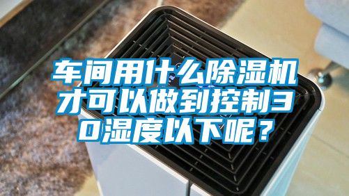 车间用什么91香蕉视频官网机才可以做到控制30湿度以下呢？