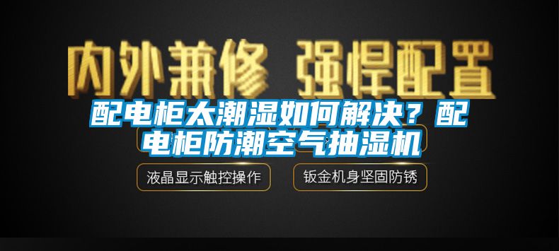 配电柜太潮湿如何解决？配电柜防潮空气抽湿机