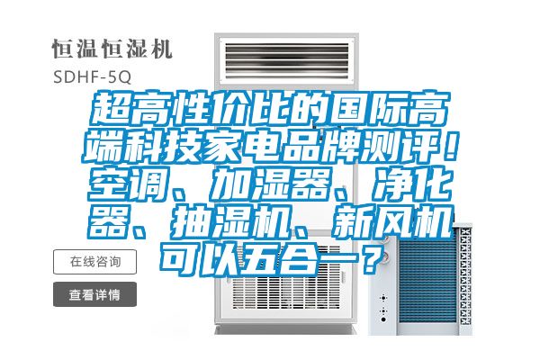 超高性价比的国际高端科技家电品牌测评！空调、加湿器、净化器、抽湿机、新风机可以五合一？