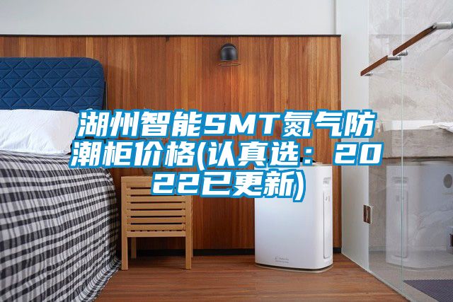 湖州智能SMT氮气防潮柜价格(认真选：2022已更新)