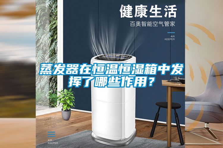 蒸发器在恒温恒湿箱中发挥了哪些作用？