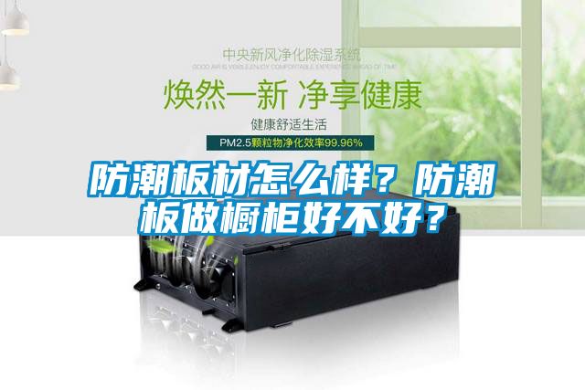 防潮板材怎么样？防潮板做橱柜好不好？