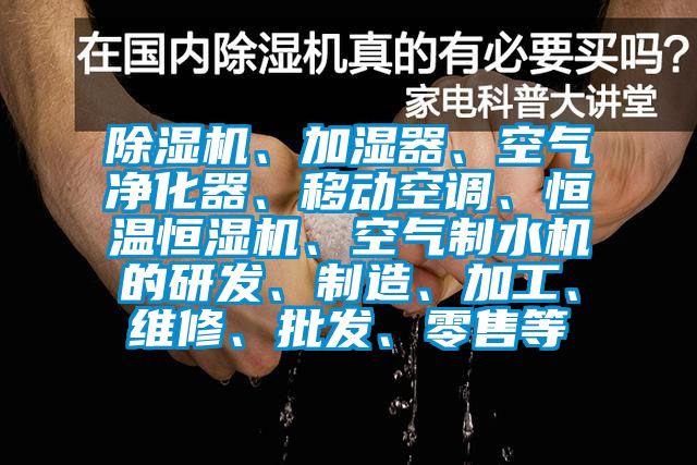 91香蕉视频官网机、加湿器、空气净化器、移动空调、恒温恒湿机、空气制水机的研发、制造、加工、维修、批发、零售等