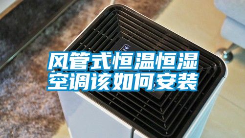 风管式恒温恒湿空调该如何安装